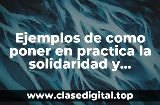Ejemplos de como poner en practica la solidaridad y Significado