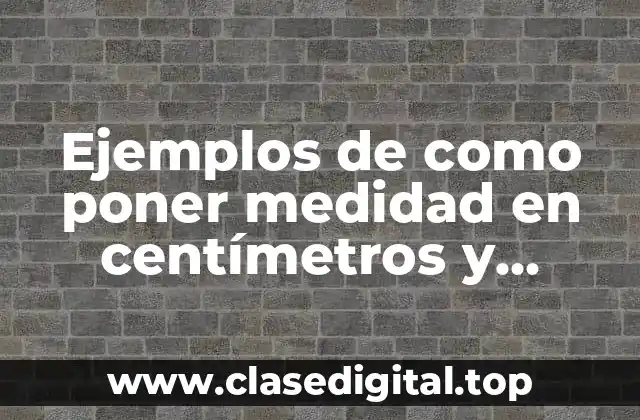 Ejemplos de como poner medidad en centímetros y Significado