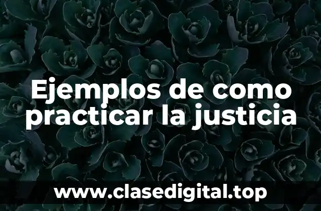 Ejemplos de como practicar la justicia