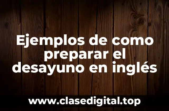 Ejemplos de como preparar el desayuno en inglés