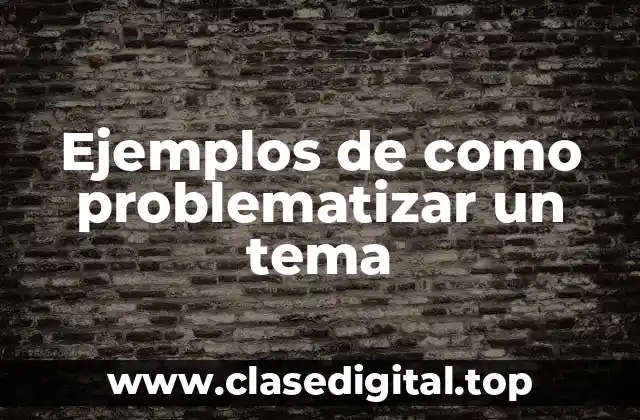 Ejemplos de como problematizar un tema
