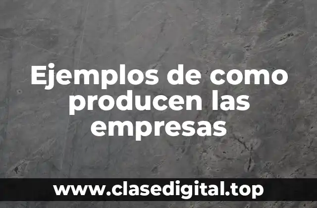 Ejemplos de como producen las empresas