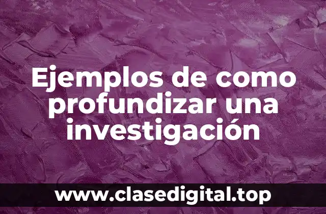 Ejemplos de como profundizar una investigación