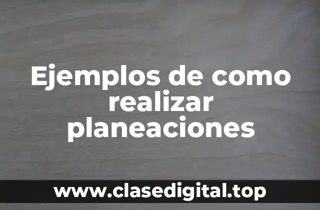 Ejemplos de como realizar planeaciones
