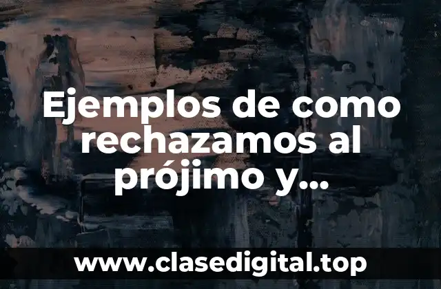 Ejemplos de como rechazamos al prójimo y Significado