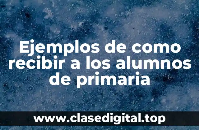 Ejemplos de como recibir a los alumnos de primaria