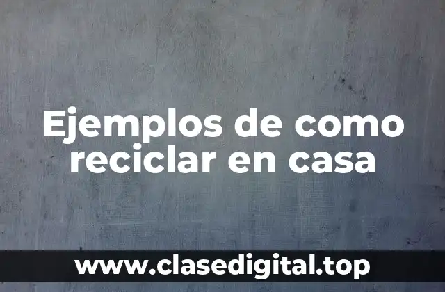 Ejemplos de como reciclar en casa