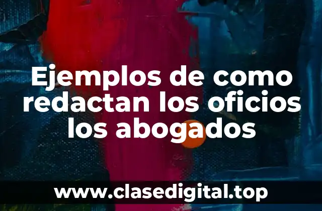 Ejemplos de como redactan los oficios los abogados