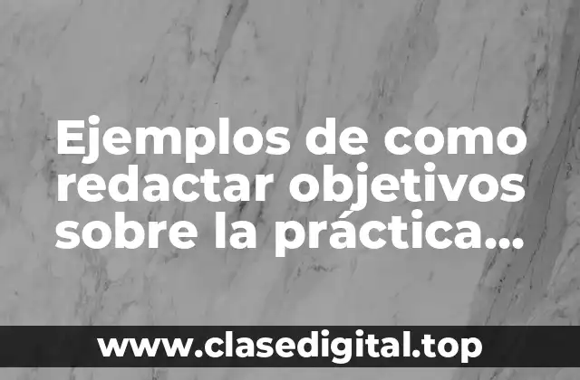 Ejemplos de como redactar objetivos sobre la práctica docente
