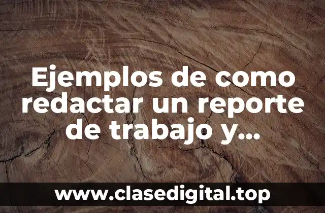 Ejemplos de como redactar un reporte de trabajo y Significado