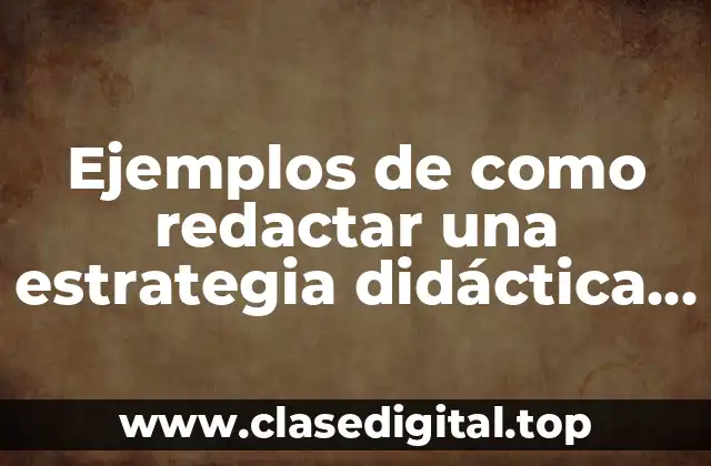 Ejemplos de como redactar una estrategia didáctica en primaria y Significado