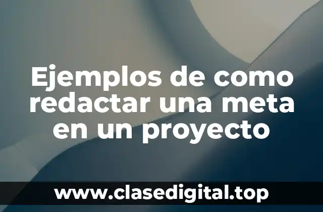Ejemplos de como redactar una meta en un proyecto
