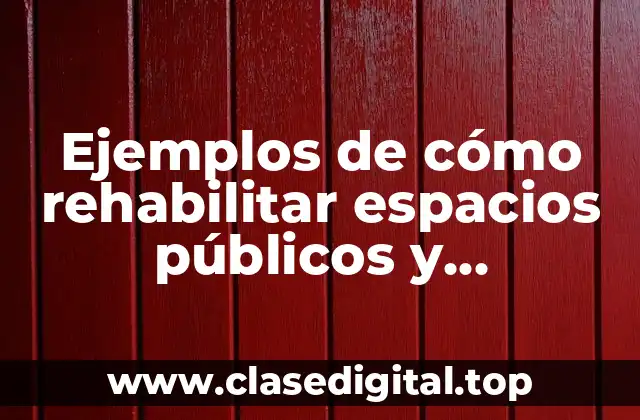 Ejemplos de cómo rehabilitar espacios públicos y Significado
