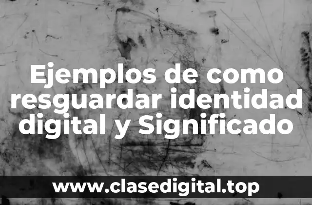 Ejemplos de como resguardar identidad digital y Significado