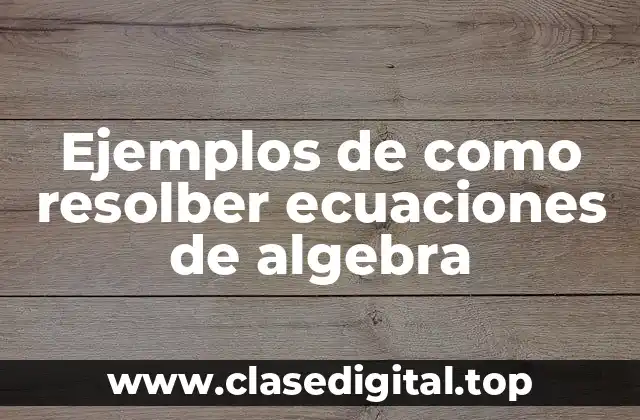 Ejemplos de como resolber ecuaciones de algebra