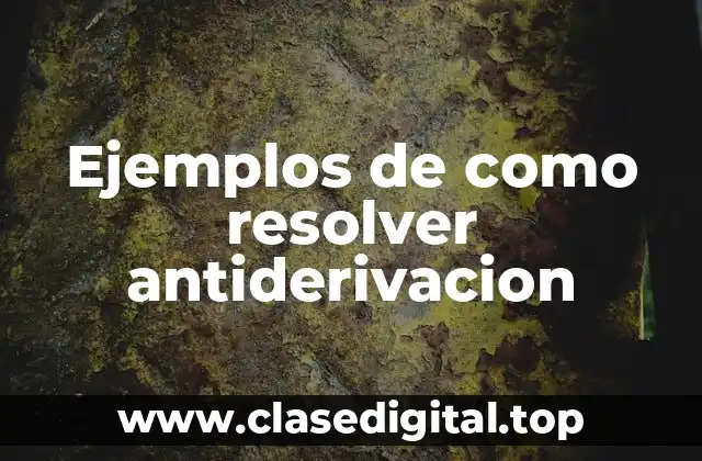 Ejemplos de como resolver antiderivacion