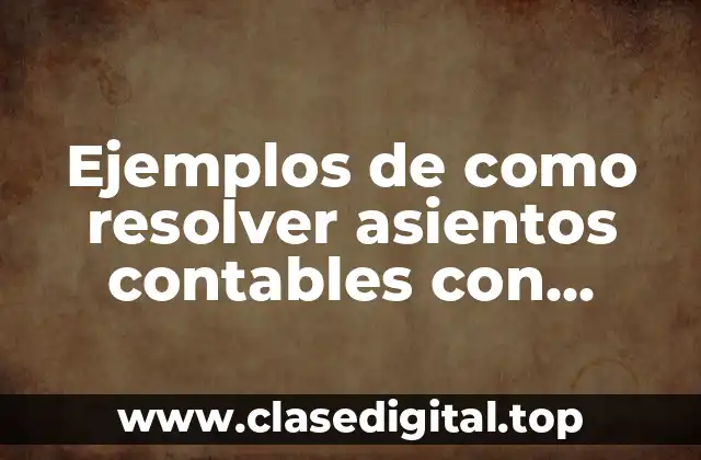 Ejemplos de como resolver asientos contables con polizas