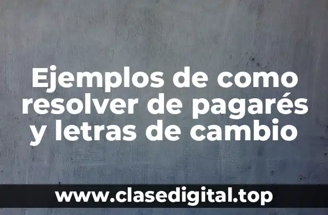 Ejemplos de como resolver de pagarés y letras de cambio