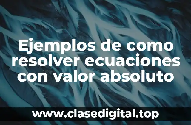Ejemplos de como resolver ecuaciones con valor absoluto