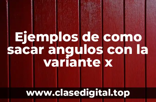 Ejemplos de como sacar angulos con la variante x