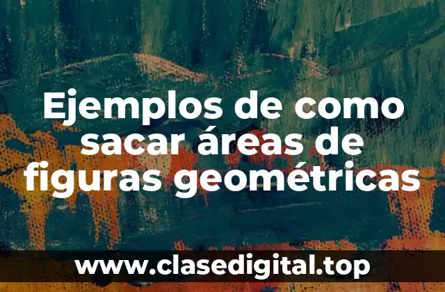 Ejemplos de como sacar áreas de figuras geométricas