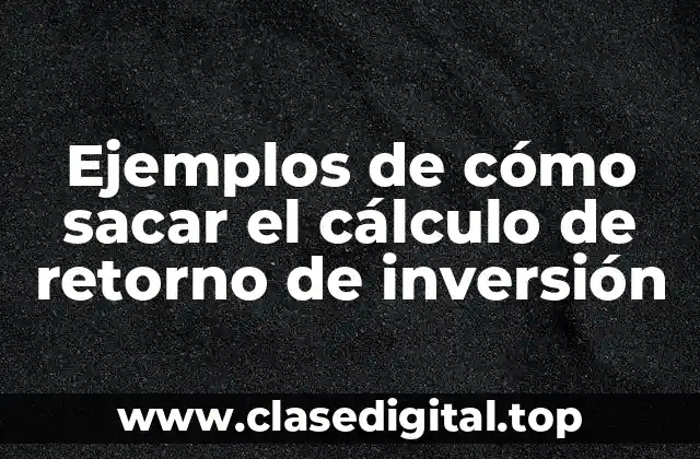Ejemplos de cómo sacar el cálculo de retorno de inversión