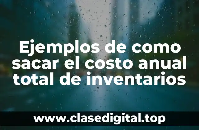 Ejemplos de como sacar el costo anual total de inventarios