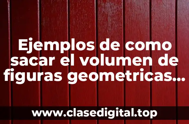 Ejemplos de como sacar el volumen de figuras geometricas y Significado