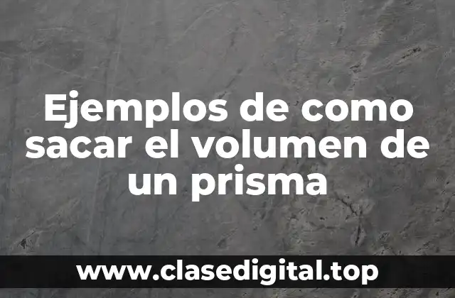 Ejemplos de como sacar el volumen de un prisma