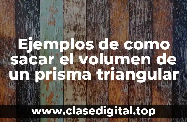 Ejemplos de como sacar el volumen de un prisma triangular