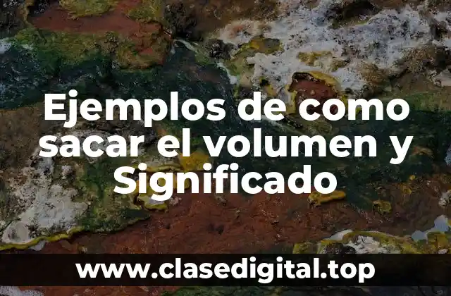 Ejemplos de como sacar el volumen y Significado
