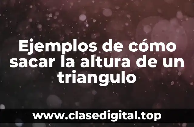 Ejemplos de cómo sacar la altura de un triangulo