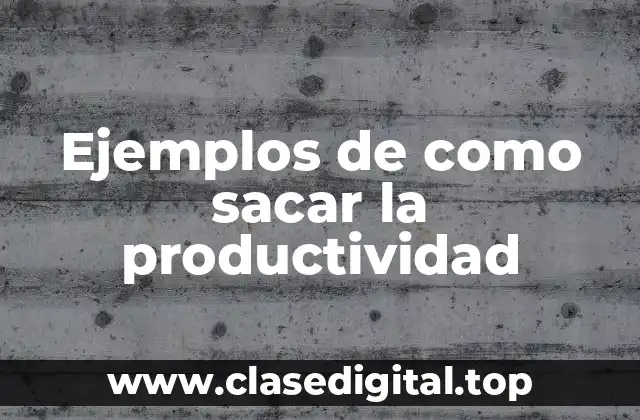 Ejemplos de como sacar la productividad