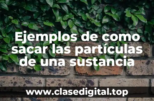Ejemplos de como sacar las partículas de una sustancia