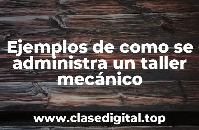Ejemplos de como se administra un taller mecánico