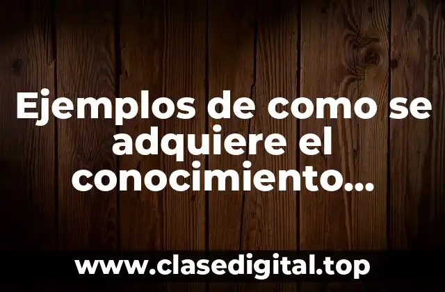 Ejemplos de como se adquiere el conocimiento filosófico