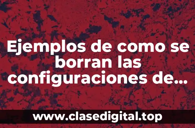 Ejemplos de como se borran las configuraciones de un switch y Significado