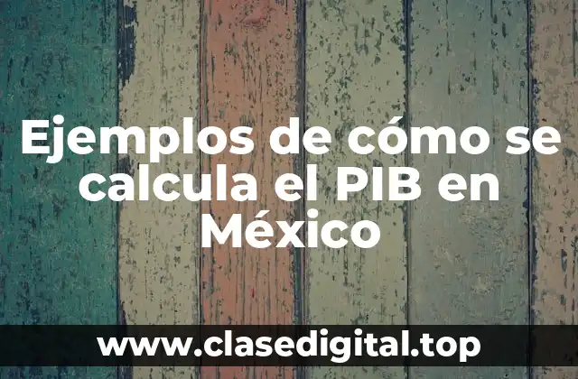 Ejemplos de cómo se calcula el PIB en México