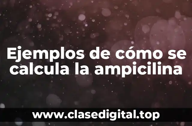 Ejemplos de cómo se calcula la ampicilina