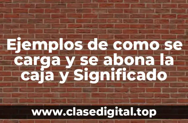 Ejemplos de como se carga y se abona la caja y Significado
