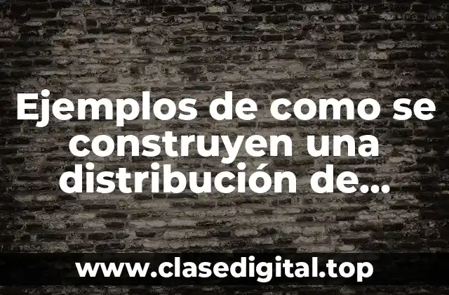 Ejemplos de como se construyen una distribución de frecuencias
