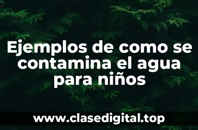 Ejemplos de cómo se contamina el agua para niños