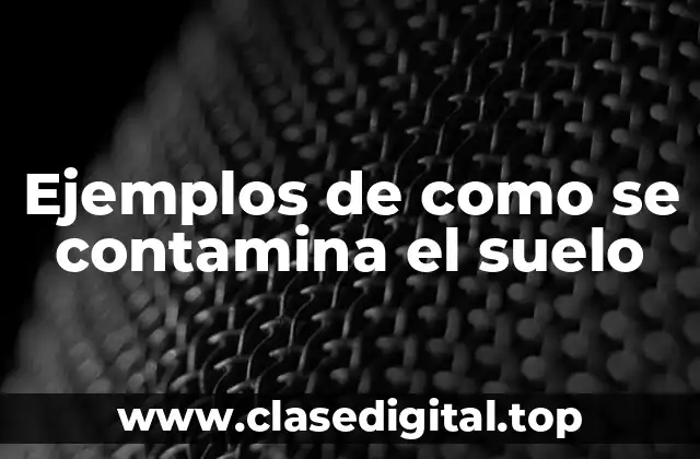 Ejemplos de como se contamina el suelo