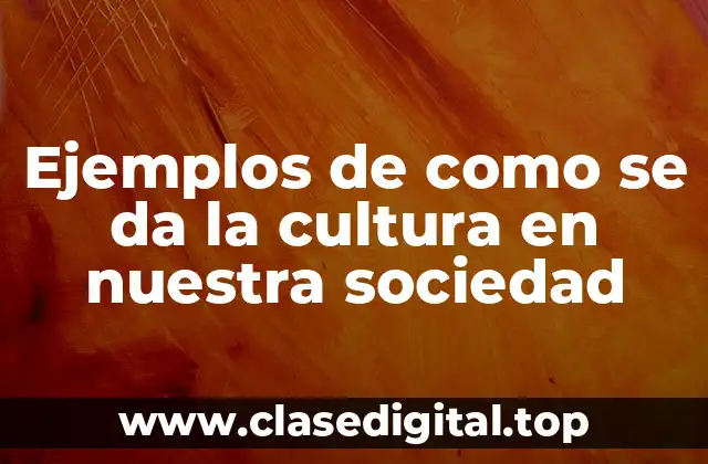 Ejemplos de como se da la cultura en nuestra sociedad