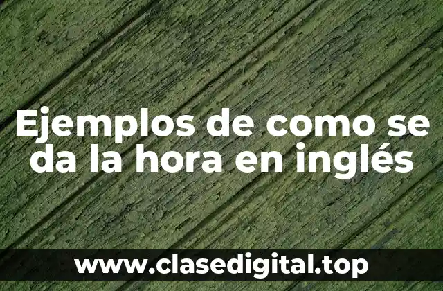 Ejemplos de como se da la hora en inglés