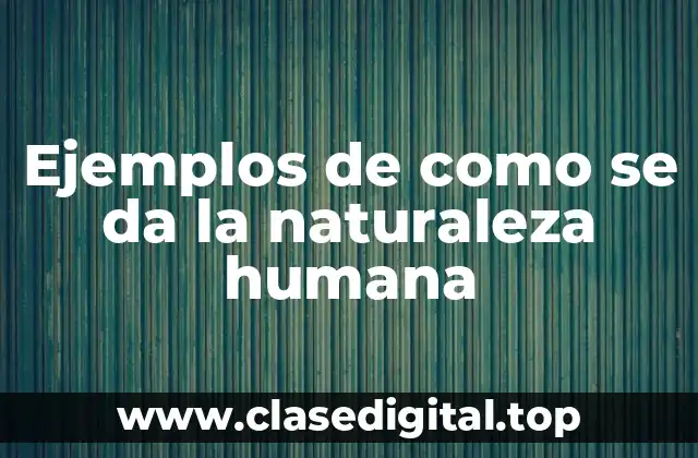 Ejemplos de como se da la naturaleza humana