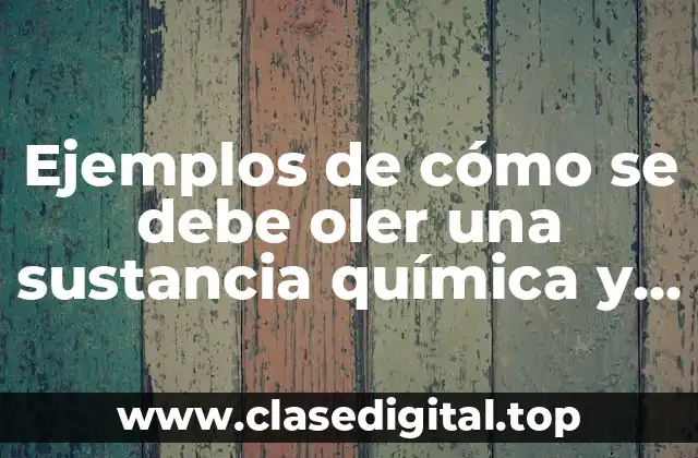 Ejemplos de cómo se debe oler una sustancia química