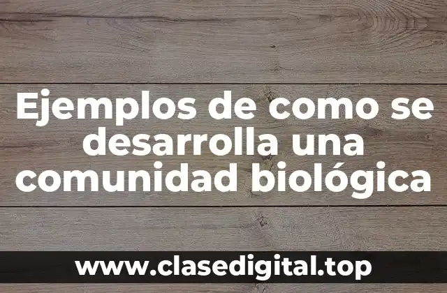 Ejemplos de como se desarrolla una comunidad biológica