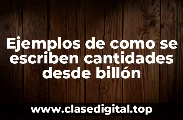 Ejemplos de como se escriben cantidades desde billón