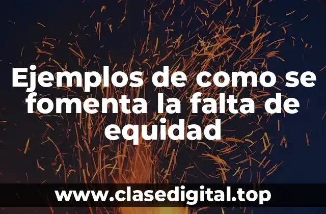 Ejemplos de como se fomenta la falta de equidad